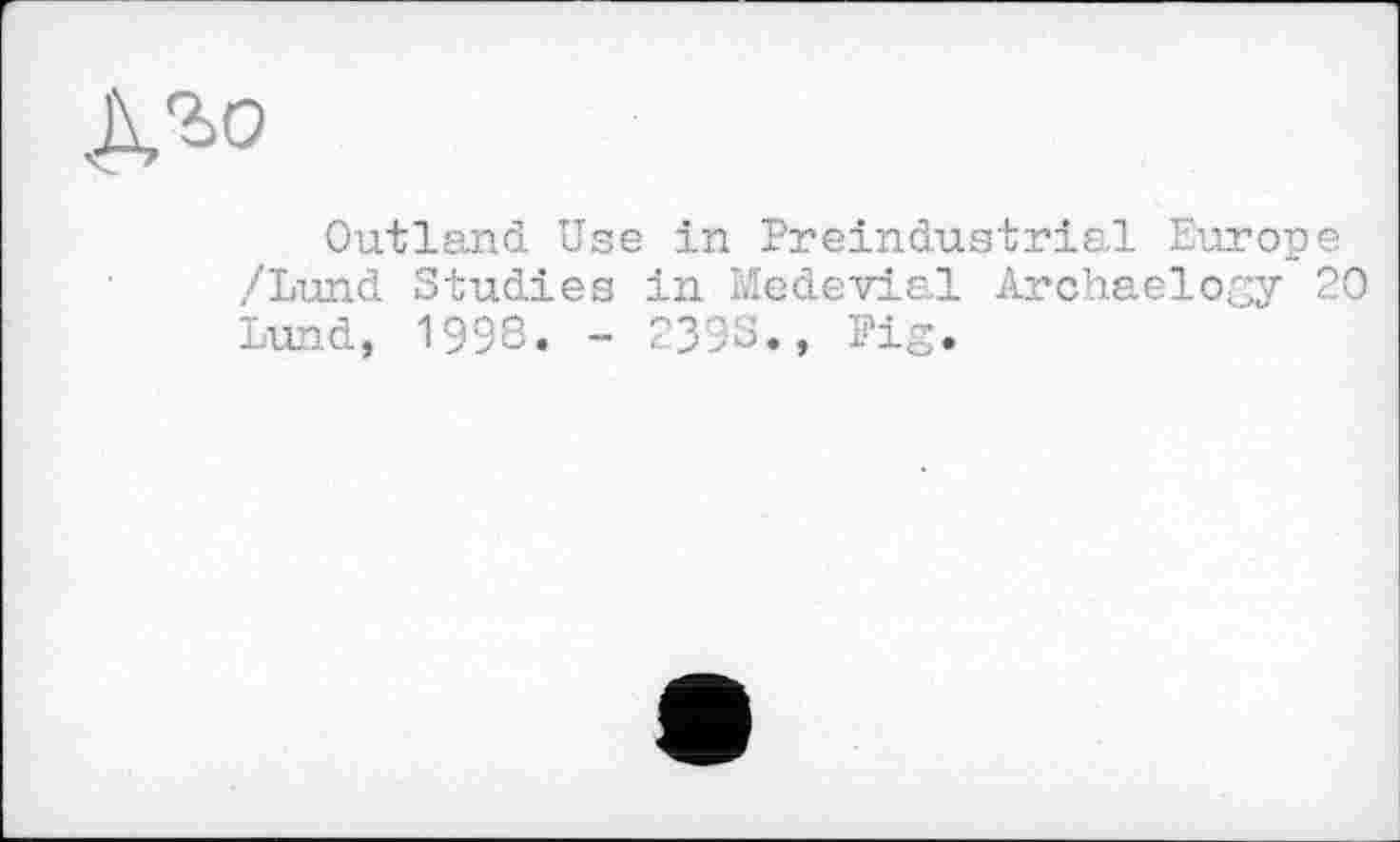 ﻿
Outland Use in Preindustrial Europe /Lund Studies in Medevial Archaelogy 20 Lund, 1998. - 2398., Fig.